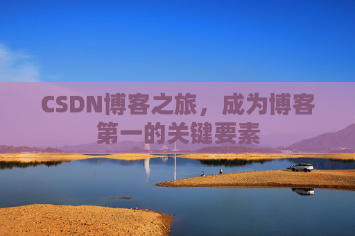 CSDN博客之旅，成为博客第一的关键要素