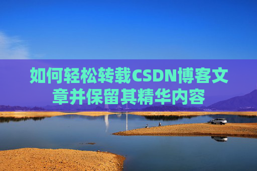 如何轻松转载CSDN博客文章并保留其精华内容